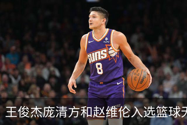 王俊杰庞清方和赵维伦入选篮球无疆界训练营
